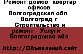 Ремонт домов, квартир, офисов - Волгоградская обл., Волгоград г. Строительство и ремонт » Услуги   . Волгоградская обл.